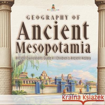 Geography of Ancient Mesopotamia Ancient Civilizations Grade 4 Children's Ancient History Baby Professor 9781541959637 Baby Professor - książka