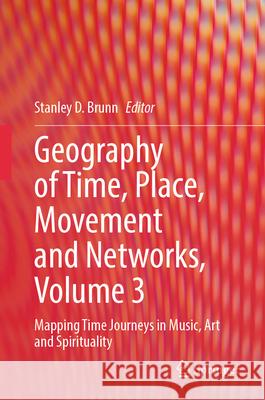 Geography of Time, Place, Movement and Networks, Volume 3: Mapping Time Journeys in Music, Art and Spirituality Stanley D. Brunn 9783031580321 Springer - książka