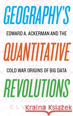 Geography's Quantitative Revolutions: Edward A. Ackerman and the Cold War Origins of Big Data Elvin Wyly 9781949199086 West Virginia University Press - książka