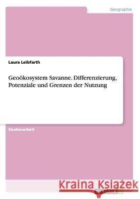 Geoökosystem Savanne. Differenzierung, Potenziale und Grenzen der Nutzung Laura Leibfarth   9783656684794 Grin Verlag Gmbh - książka