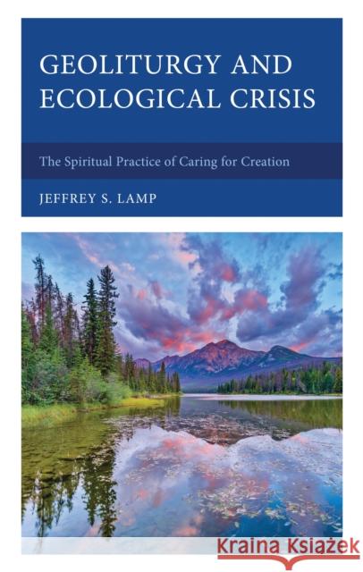 Geoliturgy and Ecological Crisis: The Spiritual Practice of Caring for Creation Jeffrey S Lamp 9781666961065 Lexington Books - książka