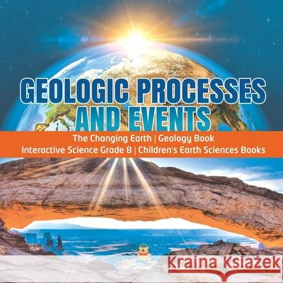 Geologic Processes and Events The Changing Earth Geology Book Interactive Science Grade 8 Children's Earth Sciences Books Baby Professor 9781541949669 Baby Professor - książka