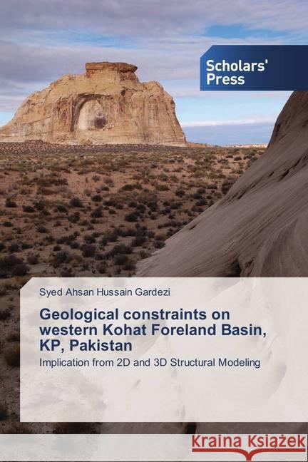 Geological constraints on western Kohat Foreland Basin, KP, Pakistan : Implication from 2D and 3D Structural Modeling Gardezi, Syed Ahsan Hussain 9786202306638 Scholar's Press - książka