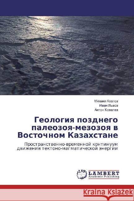 Geologiya pozdnego paleozoya-mezozoya v Vostochnom Kazahstane : Prostranstvenno-vremennoj kontinuum dvizheniya tektono-magmaticheskoj jenergii Kozlov, Mihail; Kovalev, Anton 9783659519550 LAP Lambert Academic Publishing - książka