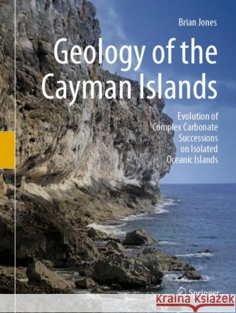 Geology of the Cayman Islands: Evolution of Complex Carbonate Successions on Isolated Oceanic Islands Brian Jones 9783031082290 Springer - książka