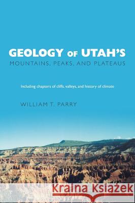 Geology of Utah's Mountains, Peaks, and Plateaus William T. Parry 9781460284117 FriesenPress - książka