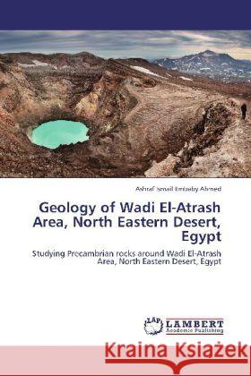 Geology of Wadi El-Atrash Area, North Eastern Desert, Egypt Ashraf Ismail Embaby Ahmed 9783848445493 LAP Lambert Academic Publishing - książka