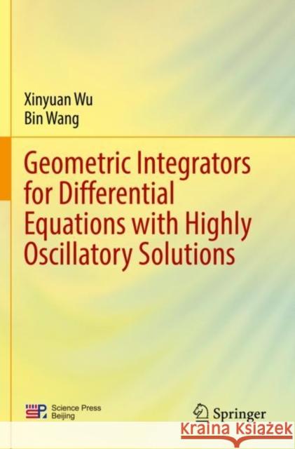 Geometric Integrators for Differential Equations with Highly Oscillatory Solutions Wu, Xinyuan, Bin Wang 9789811601491 Springer Nature Singapore - książka