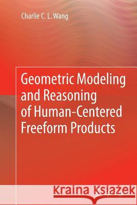 Geometric Modeling and Reasoning of Human-Centered Freeform Products Charlie C. L. Wang 9781447159001 Springer - książka