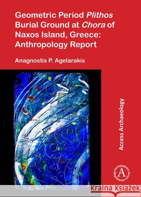 Geometric Period Plithos Burial Ground at Chora of Naxos Island, Greece: Anthropology Report Anagnostis P. Agelarakis   9781784913038 Access Archaeology - książka