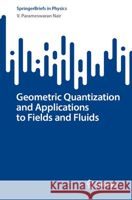 Geometric Quantization and Applications to Fields and Fluids V. Parameswaran Nair 9783031658006 Springer - książka
