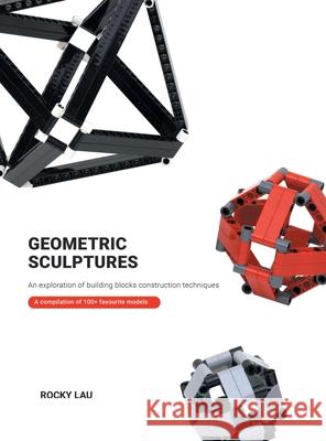 Geometric Sculptures: an Exploration of Building Blocks Construction Techniques. Rocky Lau 9781543764871 Partridge Publishing Singapore - książka