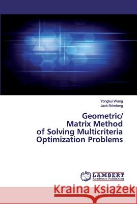 Geometric/Matrix Method of Solving Multicriteria Optimization Problems Wang, Yongkui; Brimberg, Jack 9786200482440 LAP Lambert Academic Publishing - książka