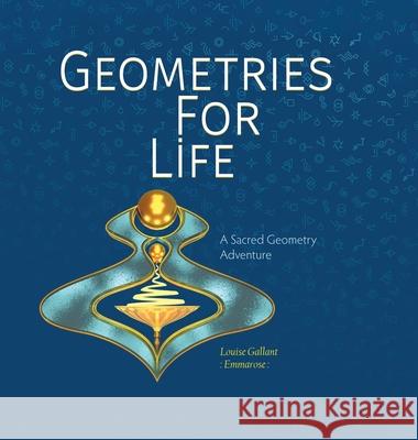 Geometries For Life: A Sacred Geometry Adventure Louise Emmarose Gallant 9780228858690 Tellwell Talent - książka