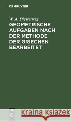 Geometrische Aufgaben Nach Der Methode Der Griechen Bearbeitet W a Diesterweg 9783111092874 De Gruyter - książka