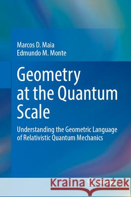Geometry at the Quantum Scale: Understanding the Geometric Language of Relativistic Quantum Mechanics Marcos D. Maia Edmundo M. Monte 9783031611964 Springer - książka