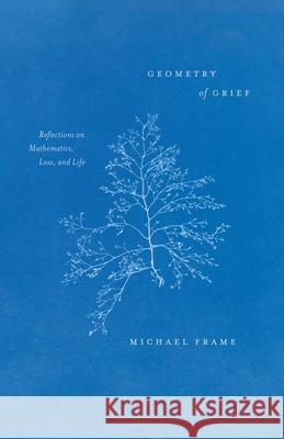 Geometry of Grief: Reflections on Mathematics, Loss, and Life Michael Frame 9780226800929 University of Chicago Press - książka
