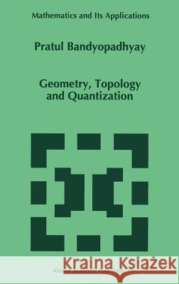 Geometry, Topology and Quantization Pratul Bandyopadhyay P. Bandyopadhyay 9780792343059 Kluwer Academic Publishers - książka