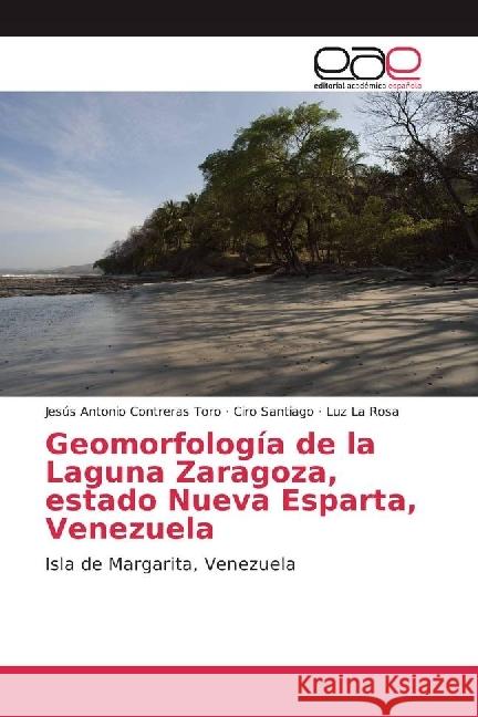 Geomorfología de la Laguna Zaragoza, estado Nueva Esparta, Venezuela : Isla de Margarita, Venezuela Contreras Toro, Jesús Antonio; Santiago, Ciro; La Rosa, Luz 9783639530742 Editorial Académica Española - książka