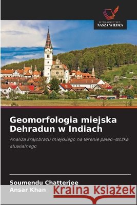 Geomorfologia miejska Dehradun w Indiach Soumendu Chatterjee Ansar Khan 9786209752582 Wydawnictwo Nasza Wiedza - książka