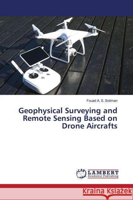 Geophysical Surveying and Remote Sensing Based on Drone Aircrafts A. S. Soliman, Fouad 9786202673310 LAP Lambert Academic Publishing - książka