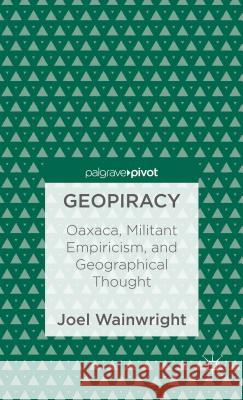 Geopiracy: Oaxaca, Militant Empiricism, and Geographical Thought Wainwright, Joel 9781137301734  - książka