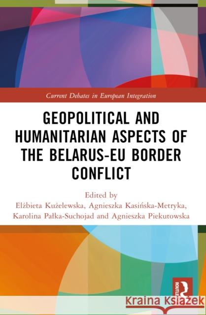 Geopolitical and Humanitarian Aspects of the Belarus-EU Border Conflict Elżbieta Kużelewska Agnieszka Kasińska-Metryka Karolina Palka-Suchojad 9781032710747 Routledge - książka