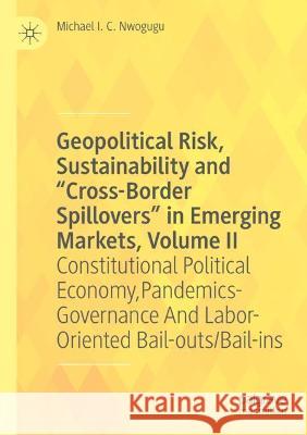 Geopolitical Risk, Sustainability and “Cross-Border Spillovers” in Emerging Markets, Volume II: Constitutional Political Economy, Pandemics-Governance And Labor-Oriented Bail-outs/Bail-ins Michael I. C. Nwogugu 9783030714215 Palgrave MacMillan - książka