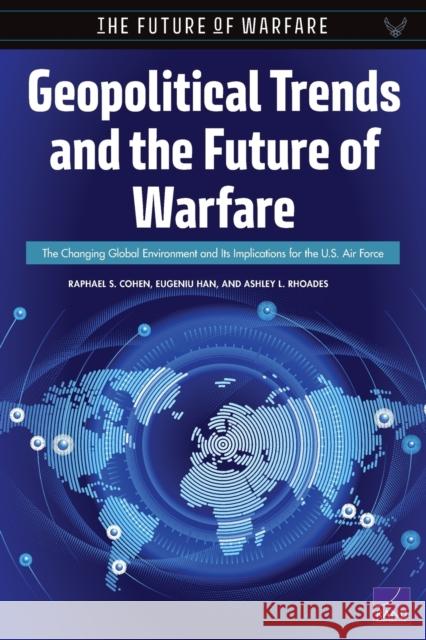 Geopolitical Trends and the Future of Warfare: The Changing Global Environment and Its Implications for the U.S. Air Force Raphael S. Cohen Eugeniu Han Ashley L. Rhoades 9781977402967 RAND Corporation - książka