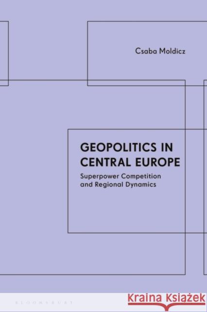 Geopolitics in Central Europe: Superpower Competition and Regional Dynamics Moldicz Csaba Moldicz 9781350326729 Bloomsbury Publishing (UK) - książka