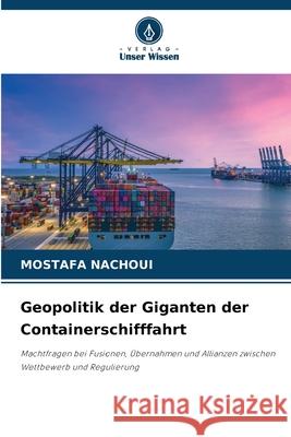 Geopolitik der Giganten der Containerschifffahrt Mostafa Nachoui 9786207580859 Verlag Unser Wissen - książka