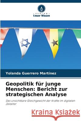 Geopolitik für junge Menschen: Bericht zur strategischen Analyse Guerrero Martínez, Yolanda 9786202123020 Verlag Unser Wissen - książka