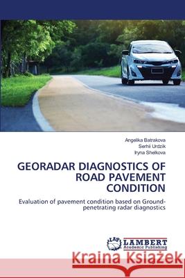 GEORADAR DIAGNOSTICS OF ROAD PAVEMENT CONDITION Batrakova, Angelika, Urdzik, Serhii, Shelkova, Iryna 9786208417680 LAP Lambert Academic Publishing - książka