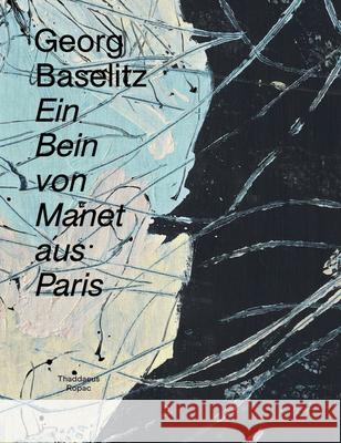 Georg Baselitz: Ein Bein Von Manet Aus Paris Georg Baselitz 9782910055998 Galerie Thaddaeus Ropac - książka