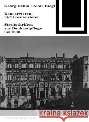 Georg Dehio und Alois Riegl - Konservieren, nicht restaurieren. : Streitschriften zur Denkmalpflege um 1900  9783035600995 Birkhäuser - książka