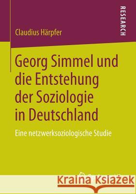Georg Simmel Und Die Entstehung Der Soziologie in Deutschland: Eine Netzwerksoziologische Studie Härpfer, Claudius 9783658057299 Springer - książka