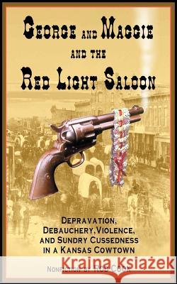 George and Maggie and the Red Light Saloon: Depravation, Debauchery, Violence, and Sundry Cussedness in a Kansas Cowtown Cook, Rod 9780595294077 iUniverse - książka