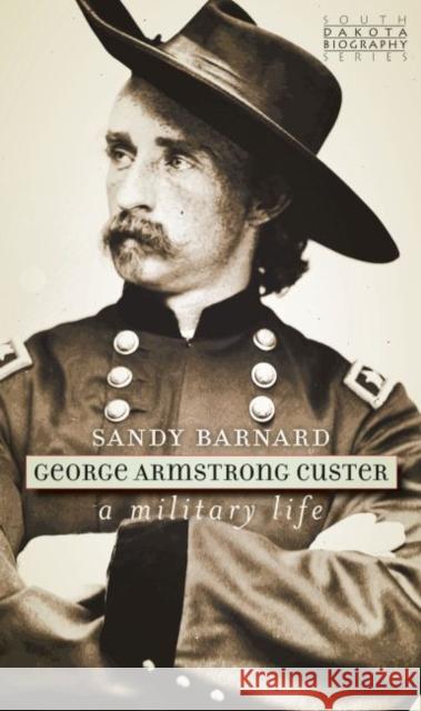 George Armstrong Custer: A Military Life Sandy Barnard 9781941813232 South Dakota Historical Society Press - książka