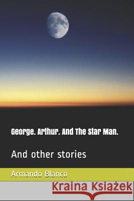 George. Arthur. And The Star Man.: And other stories Sanchez, Julio Sanchez 9781731584038 Independently Published - książka