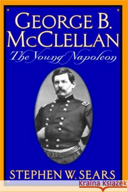 George B. McClellan: The Young Napoleon Sears, Stephen W. 9780306809132 Da Capo Press - książka