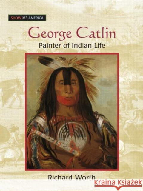 George Catlin: Painter of Indian Life Worth, Richard 9780765681522 Sharpe Focus - książka