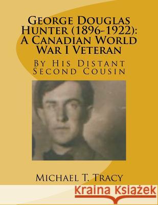 George Douglas Hunter (1896-1922): A Canadian World War I Veteran Michael T. Tracy 9781542774512 Createspace Independent Publishing Platform - książka