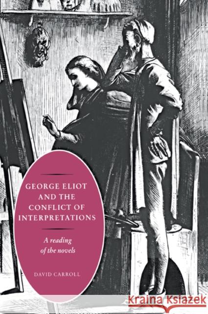 George Eliot and the Conflict of Interpretations: A Reading of the Novels Carroll, David 9780521024372 Cambridge University Press - książka