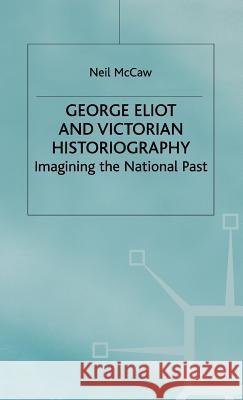 George Eliot and Victorian Historiography: Imagining the National Past McCaw, Neil 9780312234133 Palgrave MacMillan - książka