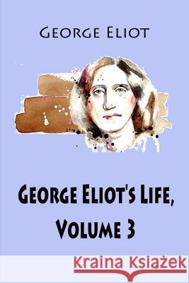 George Eliot's Life, Volume 3 George Eliot John Walter Cross 9781545538807 Createspace Independent Publishing Platform - książka
