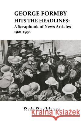 George Formby Hits the Headlines: A Scrapbook of News Articles 1921-1954 Rob Rackham 9781367056602 Blurb - książka