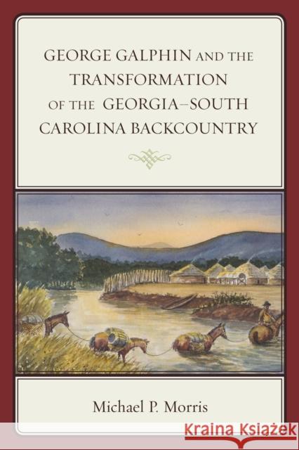George Galphin and the Transformation of the Georgia-South Carolina Backcountry Morris, Michael P. 9781498501736 Lexington Books - książka