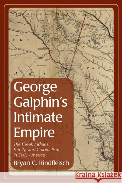 George Galphin's Intimate Empire: The Creek Indians, Family, and Colonialism in Early America Bryan C. Rindfleisch 9780817320270 University Alabama Press - książka
