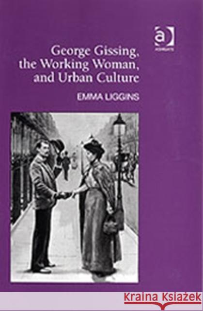 George Gissing, the Working Woman, and Urban Culture Emma Liggins   9780754637172 Ashgate Publishing Limited - książka