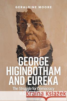 George Higinbotham and Eureka: The Struggle for Democracy in Colonial Victoria Geraldine Moore 9781925801491 Australian Scholarly Publishing - książka